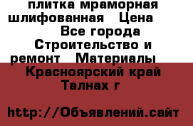 плитка мраморная шлифованная › Цена ­ 200 - Все города Строительство и ремонт » Материалы   . Красноярский край,Талнах г.